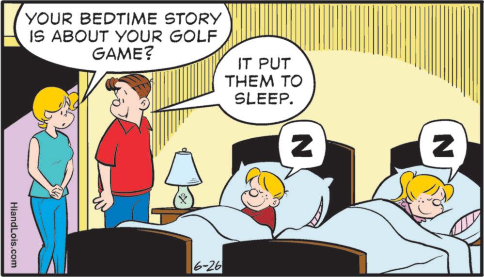Photo caption OCR: HiandLois.com YOUR BEDTIME STORY IS ABOUT YOUR GOLF GAME? IT PUT THEM TO SLEEP. 6-26 N N HiandLois.com YOUR BEDTIME STORY IS ABOUT YOUR GOLF GAME ? IT PUT THEM TO SLEEP . 6-26 N N