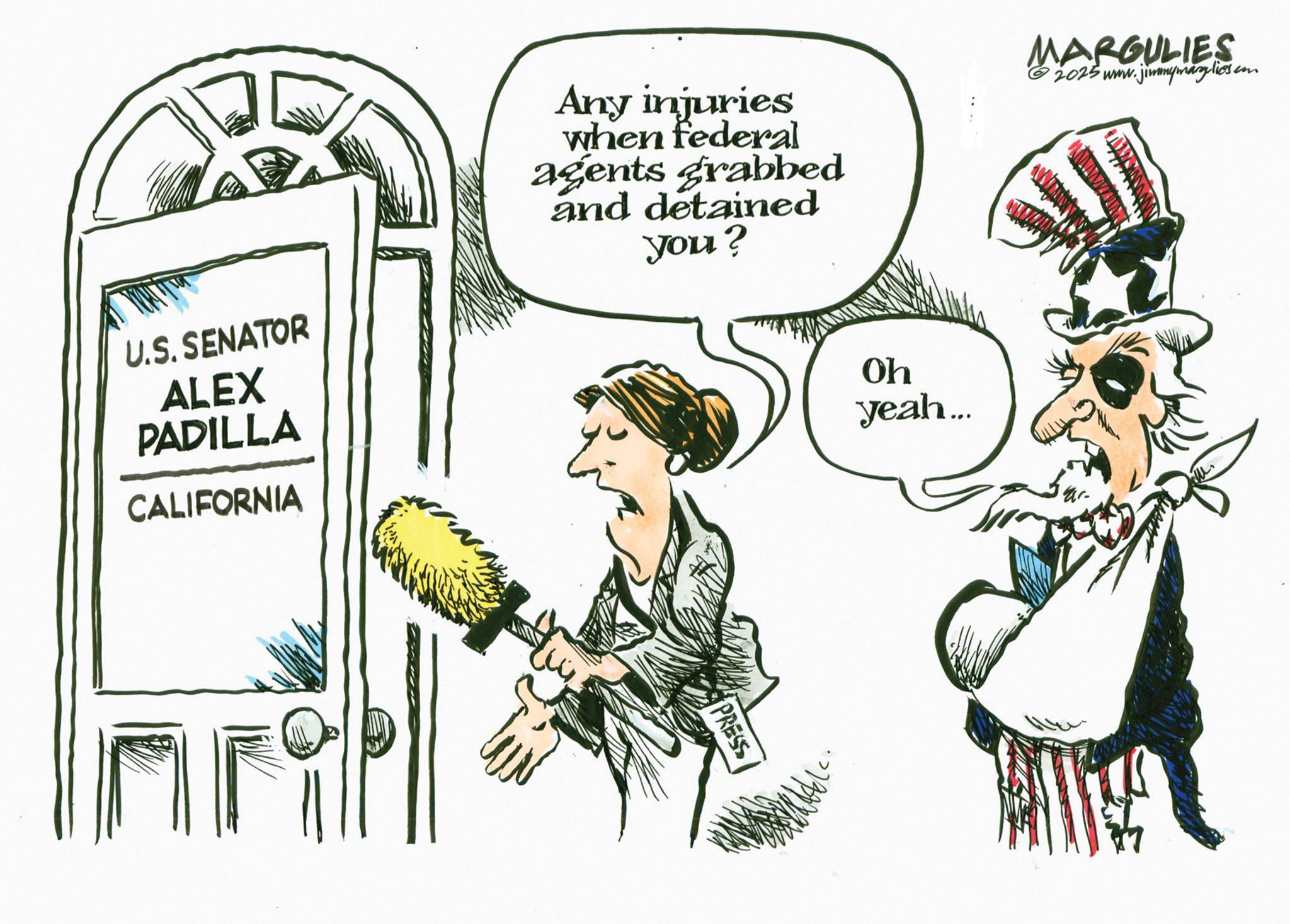 Photo caption OCR: U.S. SENATOR ALEX PADILLA Any injuries when federal agents grabbed and detained you? CALIFORNIA PRESS Oh yeah... MARGULIES 2025 www.jimmymargulies.com U.S. SENATOR ALEX PADILLA Any injuries when federal agents grabbed and detained you ? CALIFORNIA PRESS Oh yeah ... MARGULIES 2025 www.jimmymargulies.com