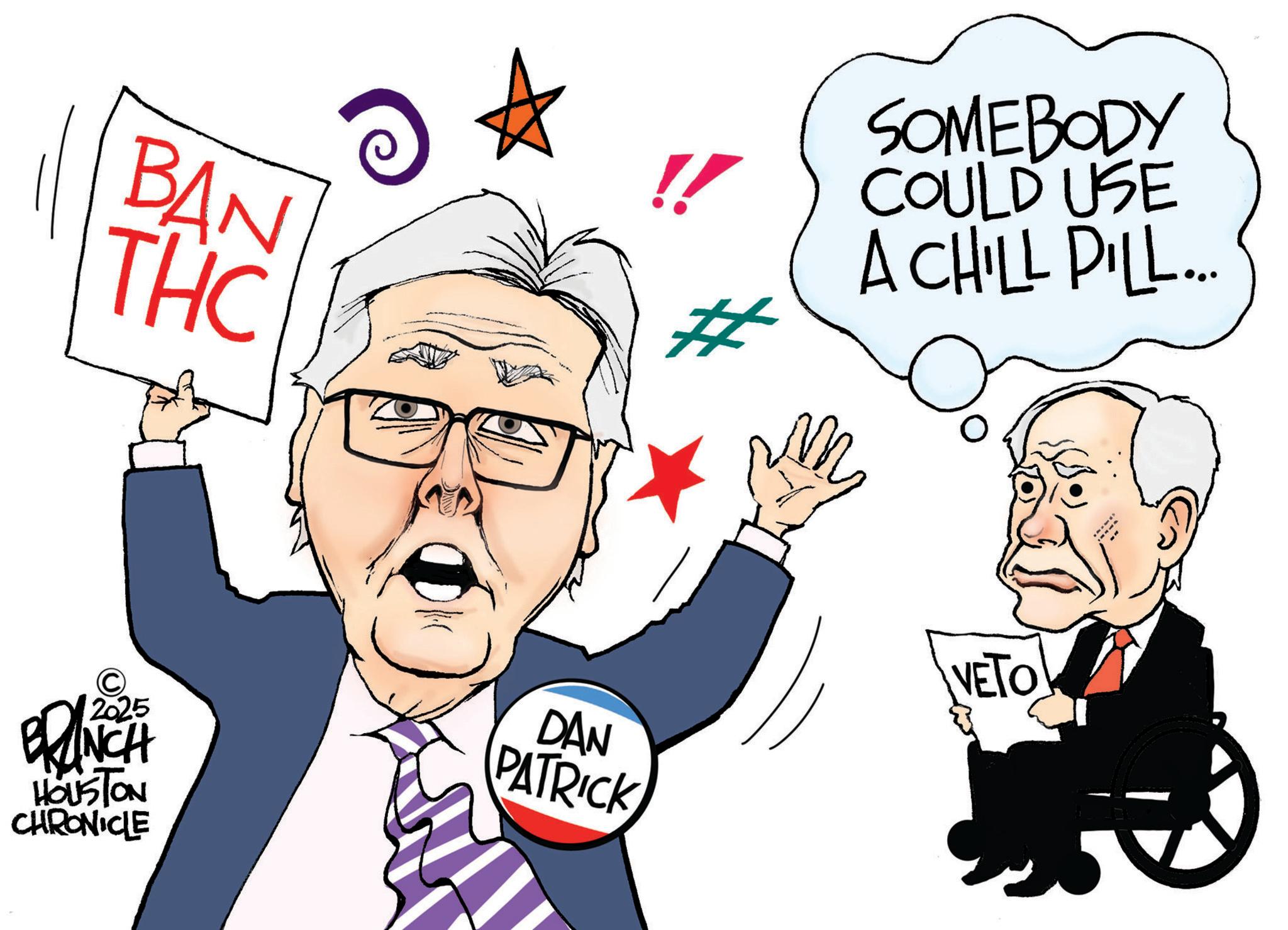 Pleased OCR: BAN THC SOMEBODY COULD USE A CHILL PILL... © 2025 BRANCH HOUSTON CHRONICLE DAN PATRICK VETO BAN THC SOMEBODY COULD USE A CHILL PILL ... © 2025 BRANCH HOUSTON CHRONICLE DAN PATRICK VETO