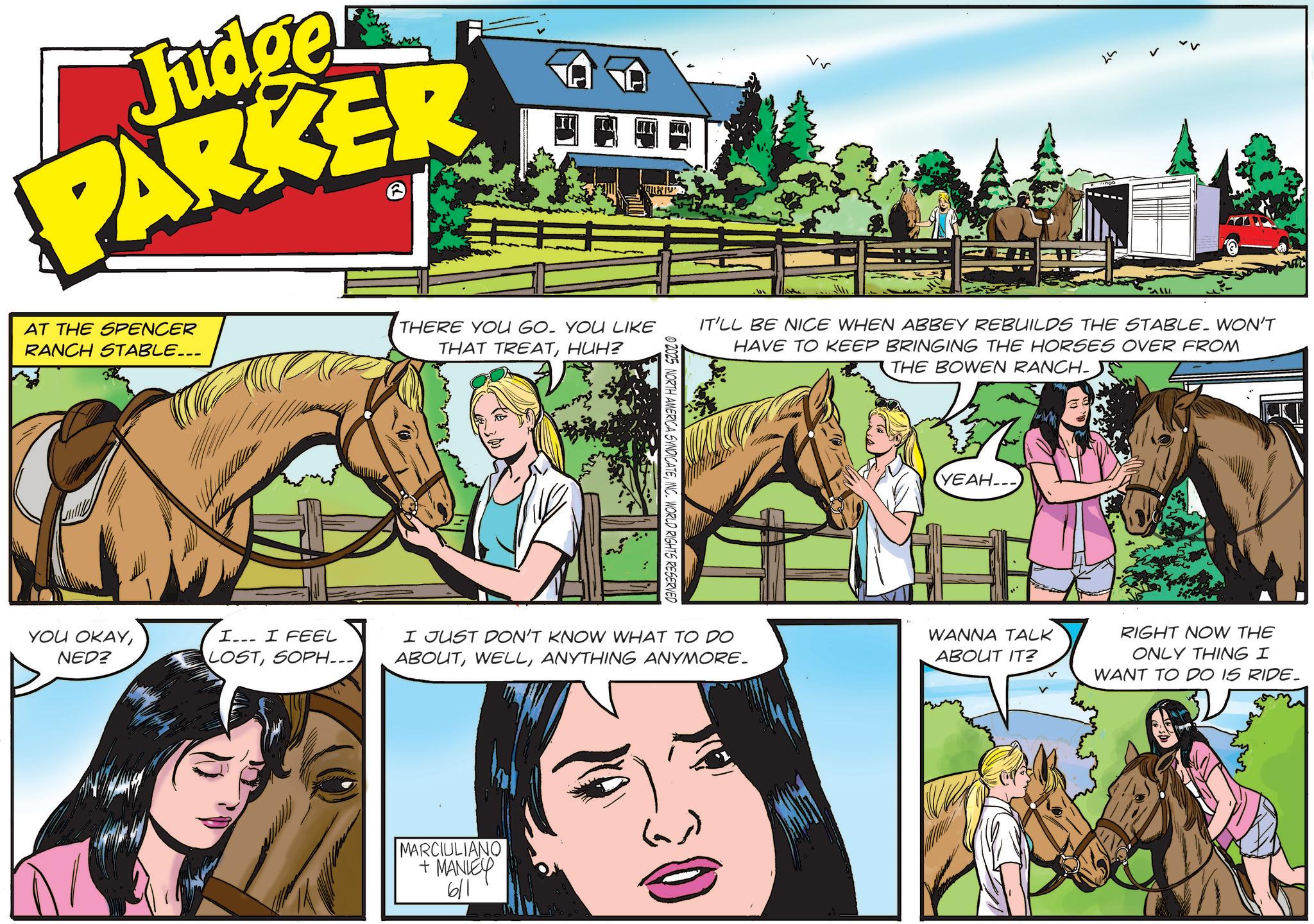 Mane OCR: Judge PARKER AT THE SPENCER RANCH STABLE... THERE YOU GO. YOU LIKE THAT TREATHUH? YOU OKAYNED? I. I FEEL LOSTSOPH... © 2025 NORTH AMERICA SYNDICATEINC. WORLD RIGHTS RESERVED .. ? IT'LL BE NICE WHEN ABBEY REBUILDS THE STABLE. WON'T HAVE TO KEEP BRINGING THE HORSES OVER FROM THE BOWEN RANCH- YEAH... I JUST DON'T KNOW WHAT TO DO ABOUTANYTHING ANYMORE. WANNA TALK ABOUT IT? RIGHT NOW THE ONLY THING I WANT TO DO IS RIDE_ MARCIULIANO +MANLEY 6/1 (as) Judge PARKER AT THE SPENCER RANCH STABLE ... THERE YOU GO . YOU LIKE THAT TREATHUH ? YOU OKAYNED ? I. I FEEL LOSTSOPH ... © 2025 NORTH AMERICA SYNDICATEINC . WORLD RIGHTS RESERVED .. ? IT'LL BE NICE WHEN ABBEY REBUILDS THE STABLE . WON'T HAVE TO KEEP BRINGING THE HORSES OVER FROM THE BOWEN RANCH- YEAH ... I JUST DON'T KNOW WHAT TO DO ABOUTANYTHING ANYMORE . WANNA TALK ABOUT IT ? RIGHT NOW THE ONLY THING I WANT TO DO IS RIDE_ MARCIULIANO + MANLEY 6/1 ( as )