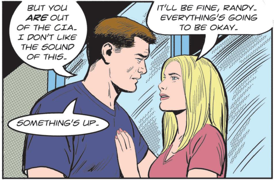 Comics OCR: BUT YOU ARE OUT OF THE CIA. I DON'T LIKE THE SOUND OF THIS_ IT'LL BE FINERANDY- EVERYTHING'S GOING TO BE OKAY. SOMETHING'S UP. BUT YOU ARE OUT OF THE CIA . I DON'T LIKE THE SOUND OF THIS_ IT'LL BE FINERANDY- EVERYTHING'S GOING TO BE OKAY . SOMETHING'S UP .