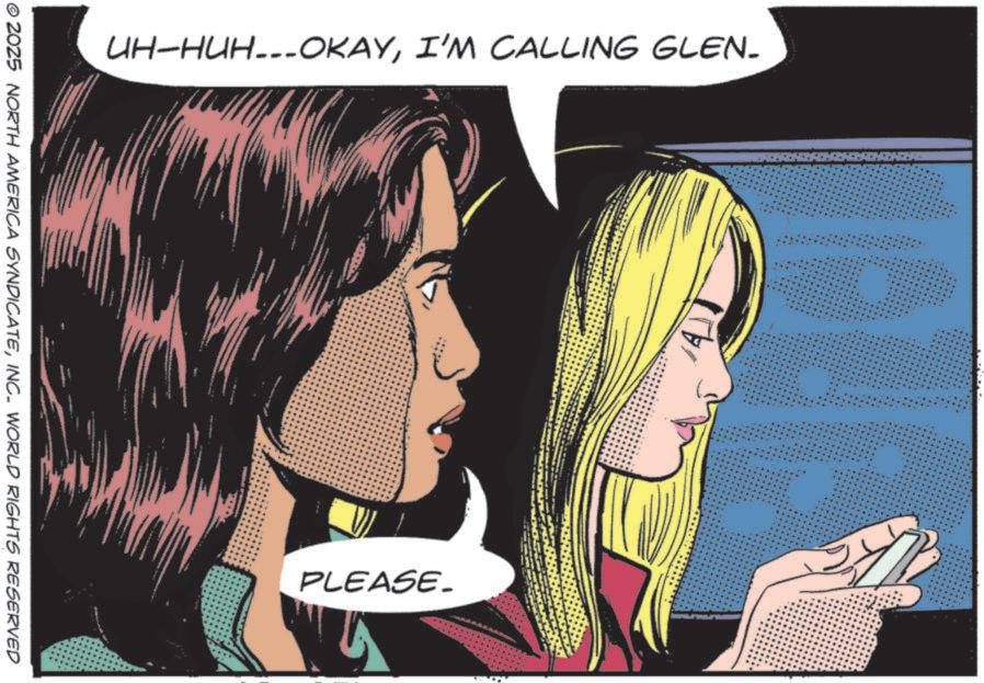 Graphics OCR: UH-HUH...OKAYI'M CALLING GLEN_ © 2025 NORTH AMERICA SYNDICATEINC. WORLD RIGHTS RESERVED PLEASE_ • ** 4 UH - HUH ... OKAYI'M CALLING GLEN_ © 2025 NORTH AMERICA SYNDICATEINC . WORLD RIGHTS RESERVED PLEASE_ • ** 4