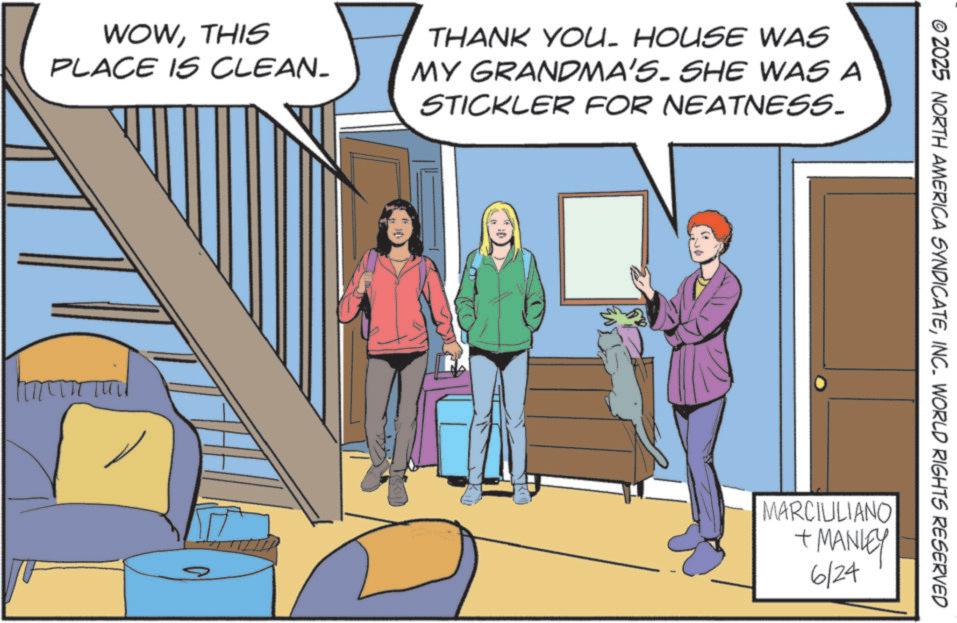 Publication OCR: WOWTHIS PLACE IS CLEAN- THANK YOU. HOUSE WAS MY GRANDMA'S. SHE WAS A STICKLER FOR NEATNESS. © ZOZ5 NORTH AMERICA SYNDICATEINC. WORLD RIGHTS RESERVED MARCIULIANO + MANLEY 6/24 WOWTHIS PLACE IS CLEAN- THANK YOU . HOUSE WAS MY GRANDMA'S . SHE WAS A STICKLER FOR NEATNESS . © ZOZ5 NORTH AMERICA SYNDICATEINC . WORLD RIGHTS RESERVED MARCIULIANO + MANLEY 6/24
