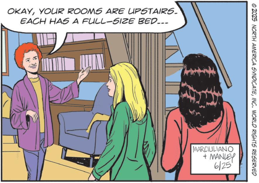 Publication OCR: OKAYYOUR ROOMS ARE UPSTAIRS. EACH HAS A FULL-SIZE BED... 16 5 © 2025 NORTH AMERICA SYNDICATEINC. WORLD RIGHTS RESERVED MARCIULIANO + MANLEY 6/25 OKAYYOUR ROOMS ARE UPSTAIRS . EACH HAS A FULL - SIZE BED ... 16 5 © 2025 NORTH AMERICA SYNDICATEINC . WORLD RIGHTS RESERVED MARCIULIANO + MANLEY 6/25