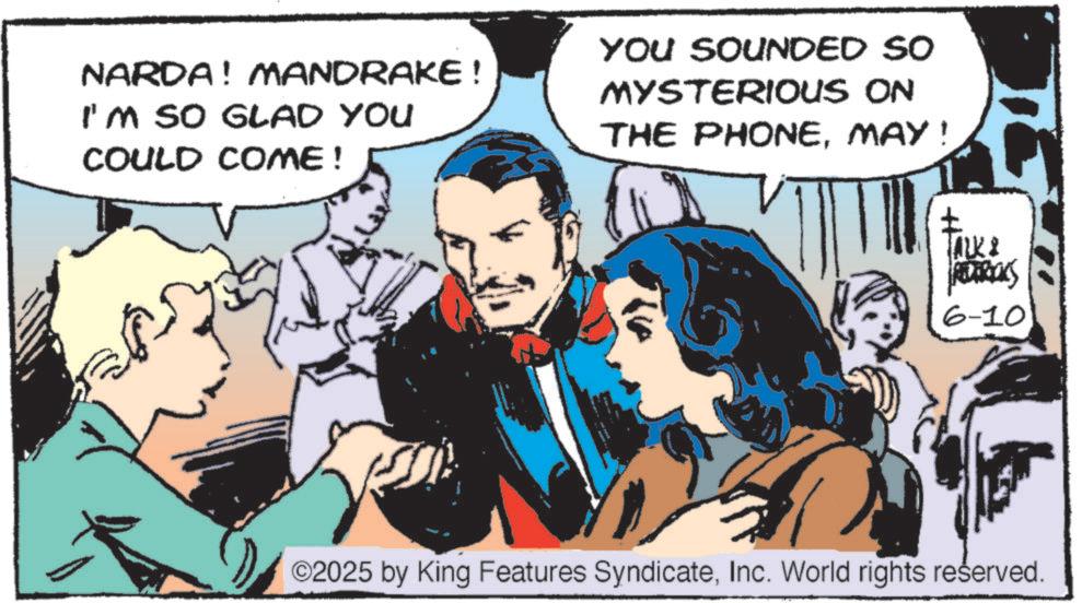 Comic book OCR: NARDA! MANDRAKE! I'M SO GLAD YOU COULD COME! YOU SOUNDED SO MYSTERIOUS ON THE PHONEMAY! TALK & REDERICKS 6-10 ©2025 by King Features SyndicateInc. World rights reserved. NARDA ! MANDRAKE ! I'M SO GLAD YOU COULD COME ! YOU SOUNDED SO MYSTERIOUS ON THE PHONEMAY ! TALK & REDERICKS 6-10 © 2025 by King Features SyndicateInc. World rights reserved .
