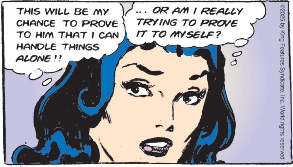 Comic book OCR: THIS WILL BE MY CHANCE TO PROVE TO HIM THAT I CAN HANDLE THINGS ALONE!! OR AM I REALLY TRYING TO PROVE IT TO MYSELF? ?? 0 ©2025 by King Features SyndicateInc. World rights reserved. THIS WILL BE MY CHANCE TO PROVE TO HIM THAT I CAN HANDLE THINGS ALONE !! OR AM I REALLY TRYING TO PROVE IT TO MYSELF ? ?? 0 © 2025 by King Features SyndicateInc. World rights reserved .