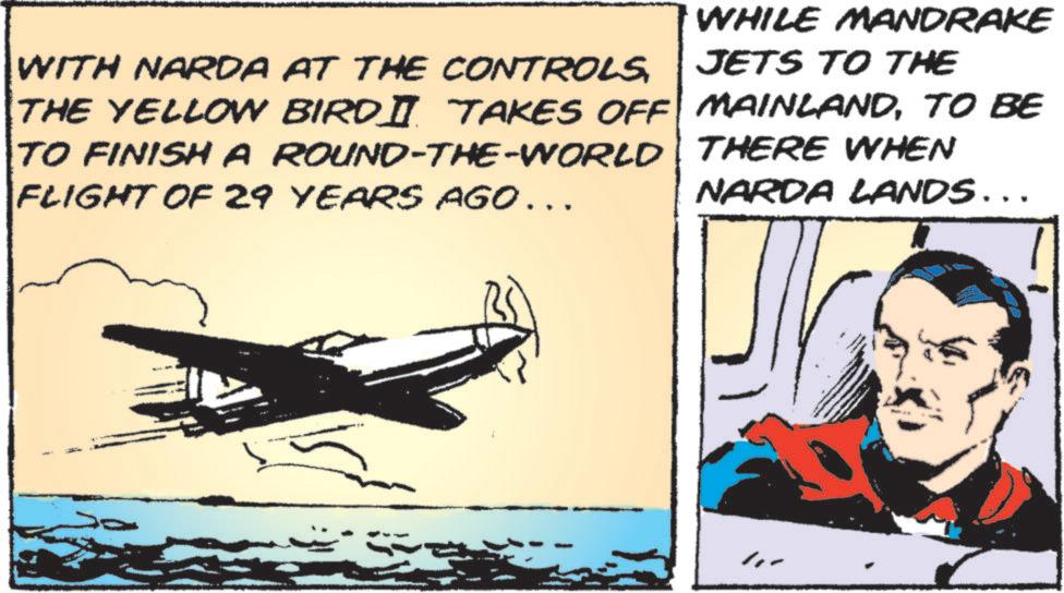 Aviation OCR: WITH NARDA AT THE CONTROLSTHE YELLOW BIRD IT TAKES OFF TO FINISH A ROUND-THE-WORLD FLIGHT OF 29 YEARS AGO ……. WHILE MANDRAKE JETS TO THE MAINLANDTO BE THERE WHEN NARDA LANDS……. WITH NARDA AT THE CONTROLSTHE YELLOW BIRD IT TAKES OFF TO FINISH A ROUND - THE - WORLD FLIGHT OF 29 YEARS AGO …… . WHILE MANDRAKE JETS TO THE MAINLANDTO BE THERE WHEN NARDA LANDS …… .
