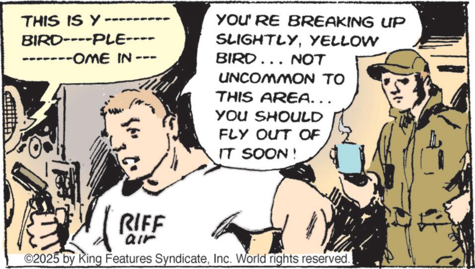 Fiction OCR: THIS IS Y. BIRD----PLE---- -------OME IN YOU'RE BREAKING UP SLIGHTLYYELLOW BIRD... NOT UNCOMMON TO THIS AREA... YOU SHOULD FLY OUT OF IT SOON! RIFF air O2025 by King Features SyndicateInc. World rights reserved. THIS IS Y. BIRD ---- PLE ---- ------- OME IN YOU'RE BREAKING UP SLIGHTLYYELLOW BIRD ... NOT UNCOMMON TO THIS AREA ... YOU SHOULD FLY OUT OF IT SOON ! RIFF air O2025 by King Features SyndicateInc. World rights reserved .