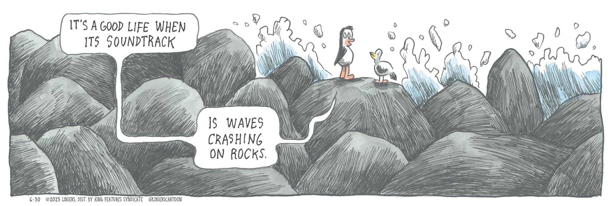 Outcrop OCR: IT'S A GOOD LIFE WHEN ITS SOUNDTRACK 6-30 2025 LINIERSDIST. BY KING FEATURES SYNDICATE @LINIERS CARTOON IS WAVES CRASHING ON ROCKS. ? IT'S A GOOD LIFE WHEN ITS SOUNDTRACK 6-30 2025 LINIERSDIST . BY KING FEATURES SYNDICATE @LINIERS CARTOON IS WAVES CRASHING ON ROCKS . ?