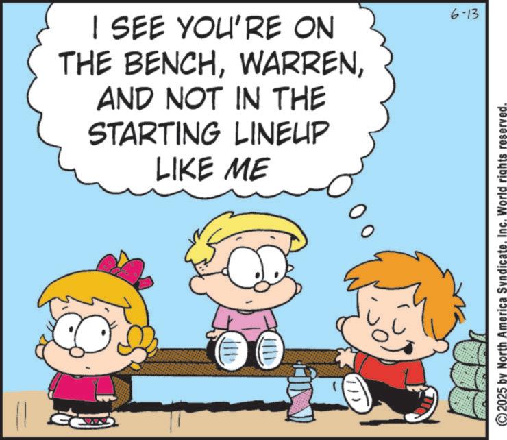 Fictional character OCR: I SEE YOU'RE ON THE BENCHAND NOT IN THE STARTING LINEUP LIKE ME 6-13 2025 by North America SyndicateInc. World rights reserved. I SEE YOU'RE ON THE BENCHAND NOT IN THE STARTING LINEUP LIKE ME 6-13 2025 by North America SyndicateInc. World rights reserved .
