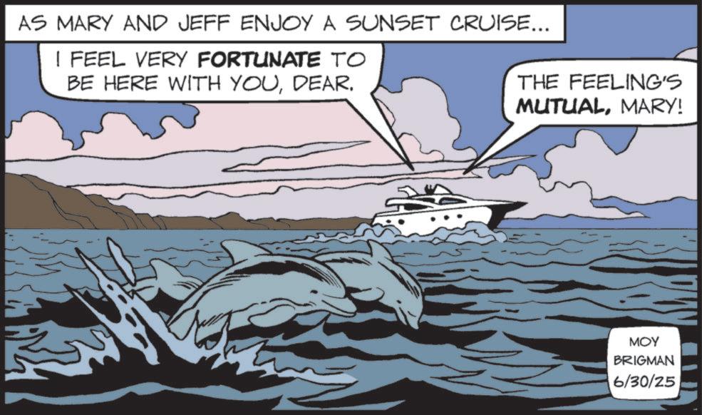 Dolphin OCR: AS MARY AND JEFF ENJOY A SUNSET CRUISE... I FEEL VERY FORTUNATE TO BE HERE WITH YOUDEAR. THE FEELING'S MUTUALMARY! MOY BRIGMAN 6/30/25 AS MARY AND JEFF ENJOY A SUNSET CRUISE ... I FEEL VERY FORTUNATE TO BE HERE WITH YOUDEAR . THE FEELING'S MUTUALMARY ! MOY BRIGMAN 6/30/25
