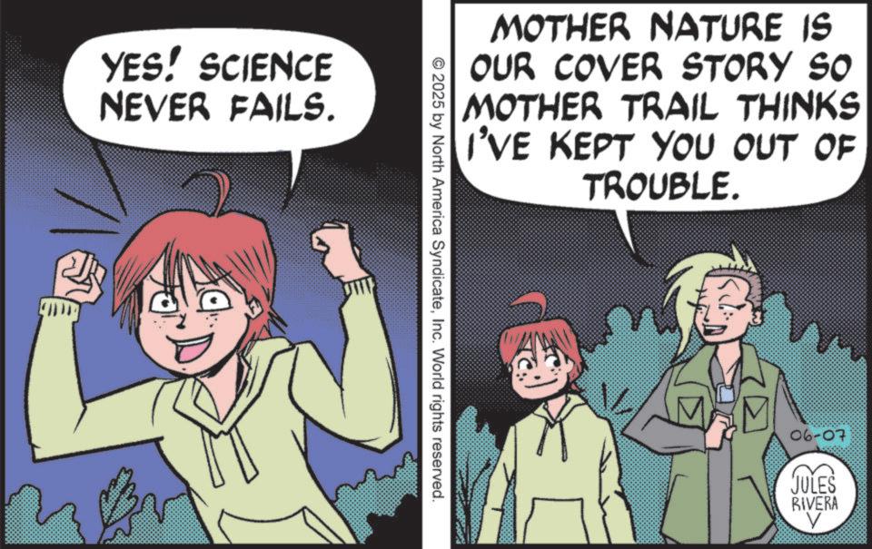 Photo caption OCR: YES! SCIENCE NEVER FAILS. MOTHER NATURE IS OUR COVER STORY SO MOTHER TRAIL THINKS I'VE KEPT YOU OUT OF TROUBLE. © 2025 by North America SyndicateInc. World rights reserved. 06-07 JULES RIVERA YES ! SCIENCE NEVER FAILS . MOTHER NATURE IS OUR COVER STORY SO MOTHER TRAIL THINKS I'VE KEPT YOU OUT OF TROUBLE . © 2025 by North America SyndicateInc. World rights reserved . 06-07 JULES RIVERA
