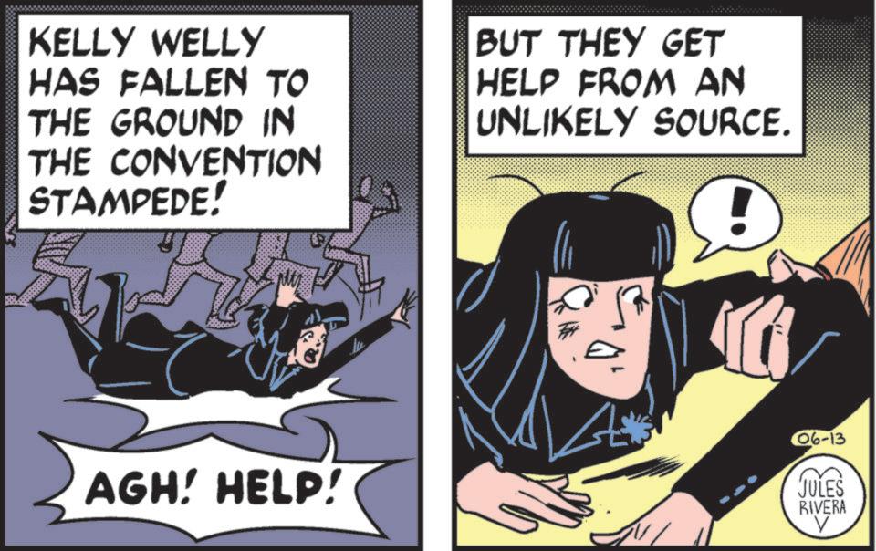 Publication OCR: KELLY WELLY HAS FALLEN TO THE GROUND IN THE CONVENTION STAMPEDE! BUT THEY GET HELP FROM AN UNLIKELY SOURCE. AGH! HELP! le 06-13 JULES RIVERA V KELLY WELLY HAS FALLEN TO THE GROUND IN THE CONVENTION STAMPEDE ! BUT THEY GET HELP FROM AN UNLIKELY SOURCE . AGH ! HELP ! le 06-13 JULES RIVERA V