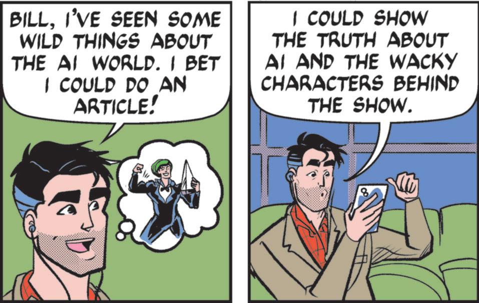 Hero OCR: BILLI'VE SEEN SOME WILD THINGS ABOUT THE AI WORLD. I BET I COULD DO AN ARTICLE! I COULD SHOW THE TRUTH ABOUT AI AND THE WACKY CHARACTERS BEHIND THE SHOW. 8 ?? BILLI'VE SEEN SOME WILD THINGS ABOUT THE AI WORLD . I BET I COULD DO AN ARTICLE ! I COULD SHOW THE TRUTH ABOUT AI AND THE WACKY CHARACTERS BEHIND THE SHOW . 8 ??