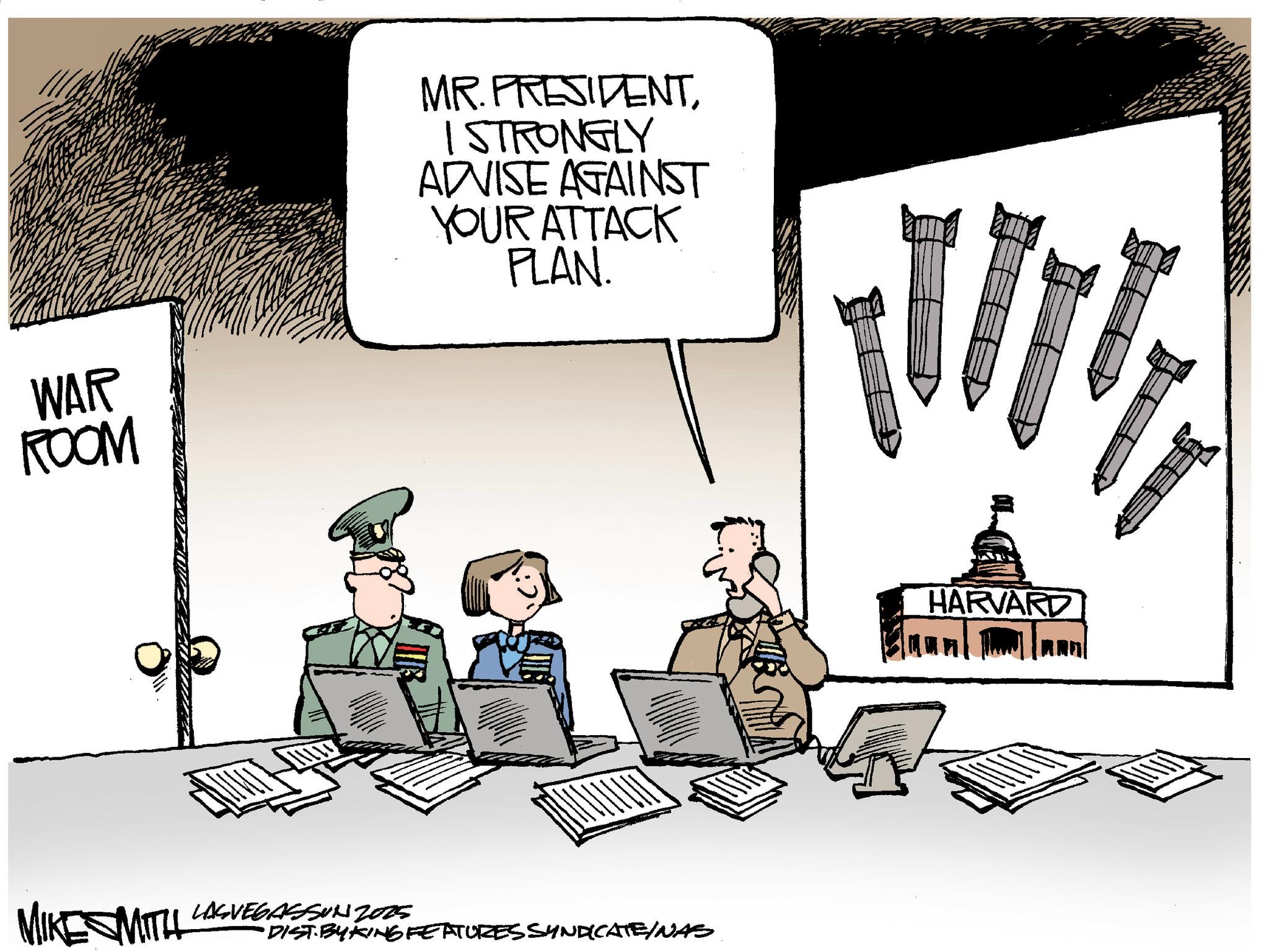 Government OCR: WAR ROOM MR. PRESIDENTI STRONGLY ADVISE AGAINST YOUR ATTACK PLAN. WITH MIKE MITH LAS VEGASSUN 2005 •DIST. BY KING FEATURES SYNDICATE/WAS HARVARD WAR ROOM MR . PRESIDENTI STRONGLY ADVISE AGAINST YOUR ATTACK PLAN . WITH MIKE MITH LAS VEGASSUN 2005 • DIST . BY KING FEATURES SYNDICATE / WAS HARVARD