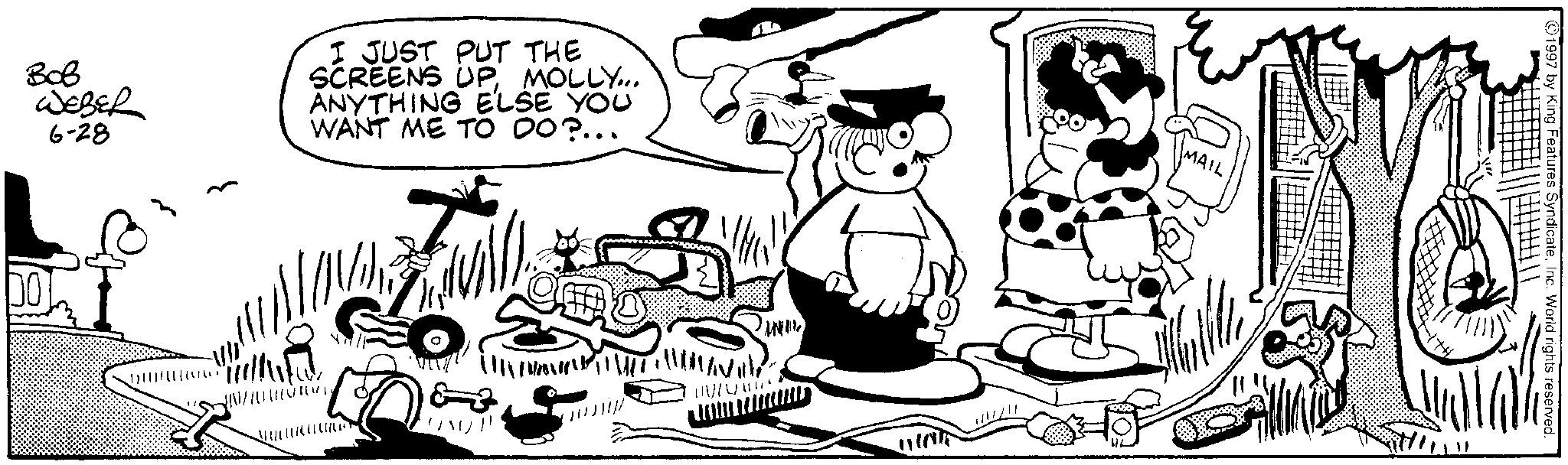 Animated cartoon OCR: ??? WEBER 6-28 I JUST PUT THE SCREENS UPMOLLY... ANYTHING ELSE YOU WANT ME TO DO?... DO Villa ??? ?? 10050 1997 by King Features SyndicateInc. World rights reserved. ??? WEBER 6-28 I JUST PUT THE SCREENS UPMOLLY ... ANYTHING ELSE YOU WANT ME TO DO ? ... DO Villa ??? ?? 10050 1997 by King Features SyndicateInc. World rights reserved .