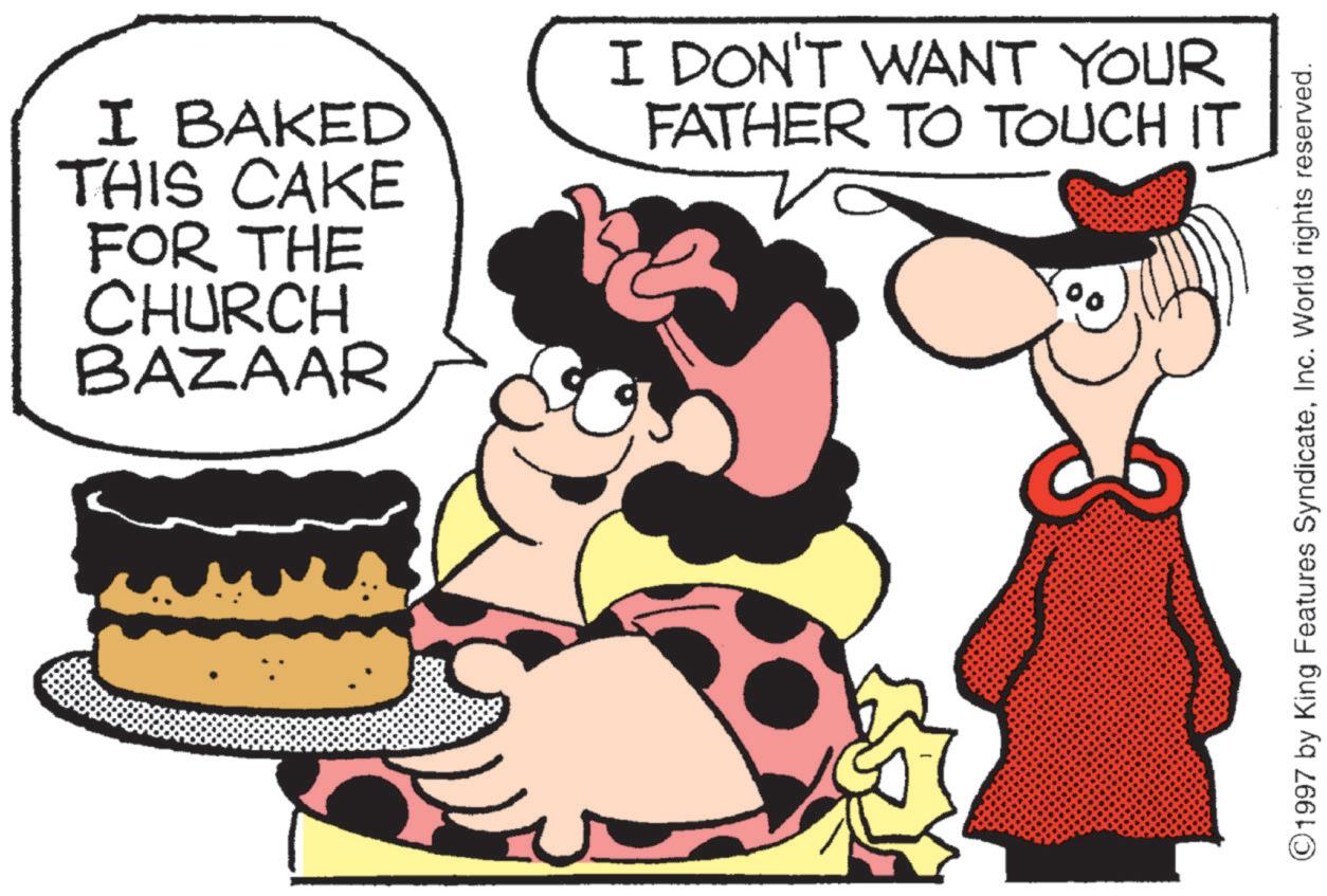 Fiction OCR: I BAKED THIS CAKE FOR THE CHURCH BAZAAR I DON'T WANT YOUR FATHER TO TOUCH IT 1997 by King Features SyndicateInc. World rights reserved. I BAKED THIS CAKE FOR THE CHURCH BAZAAR I DON'T WANT YOUR FATHER TO TOUCH IT 1997 by King Features SyndicateInc. World rights reserved .