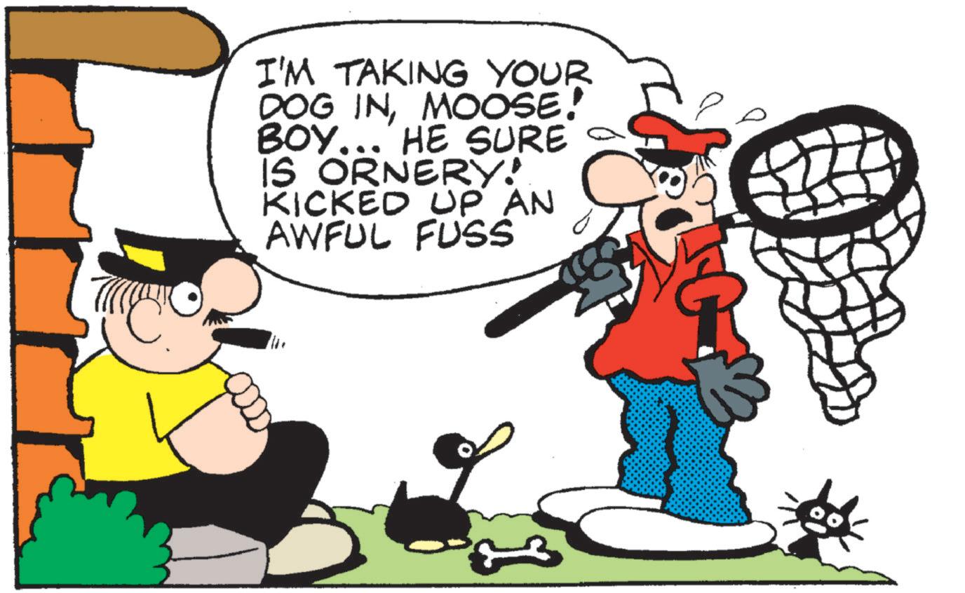 Fictional character OCR: I'M TAKING YOUR DOG INMOOSE! BOY... HE SURE IS ORNERY! KICKED UP AN AWFUL FUSS ER I'M TAKING YOUR DOG INMOOSE ! BOY ... HE SURE IS ORNERY ! KICKED UP AN AWFUL FUSS ER
