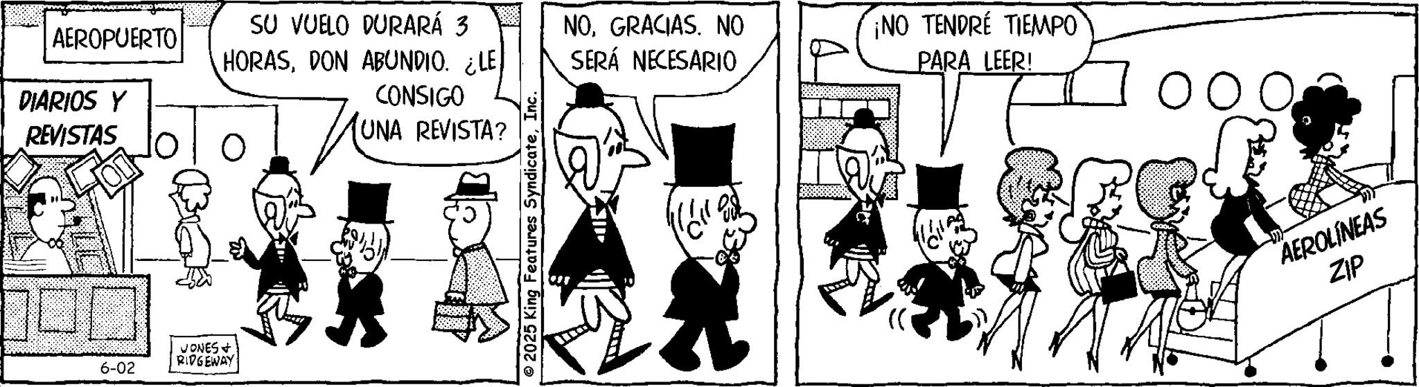 Animation OCR: AEROPUERTO SU VUELO DURARÁ 3 NOGRACIAS. NO HORASDON ABUNDIO. ¿LE SERÁ NECESARIO DIARIOS Y REVISTAS ? MUNA CONSIGO UNA REVISTA? 6-02 JONES + RIDGEWAY: 2025 King Features SyndicateInc. 430 11/118 ¡NO TENDRÉ TIEMPO PARA LEER! AEROLÍNEAS ZIP AEROPUERTO SU VUELO DURARÁ 3 NOGRACIAS . NO HORASDON ABUNDIO . ¿ LE SERÁ NECESARIO DIARIOS Y REVISTAS ? MUNA CONSIGO UNA REVISTA ? 6-02 JONES + RIDGEWAY : 2025 King Features SyndicateInc. 430 11/118 ¡ NO TENDRÉ TIEMPO PARA LEER ! AEROLÍNEAS ZIP