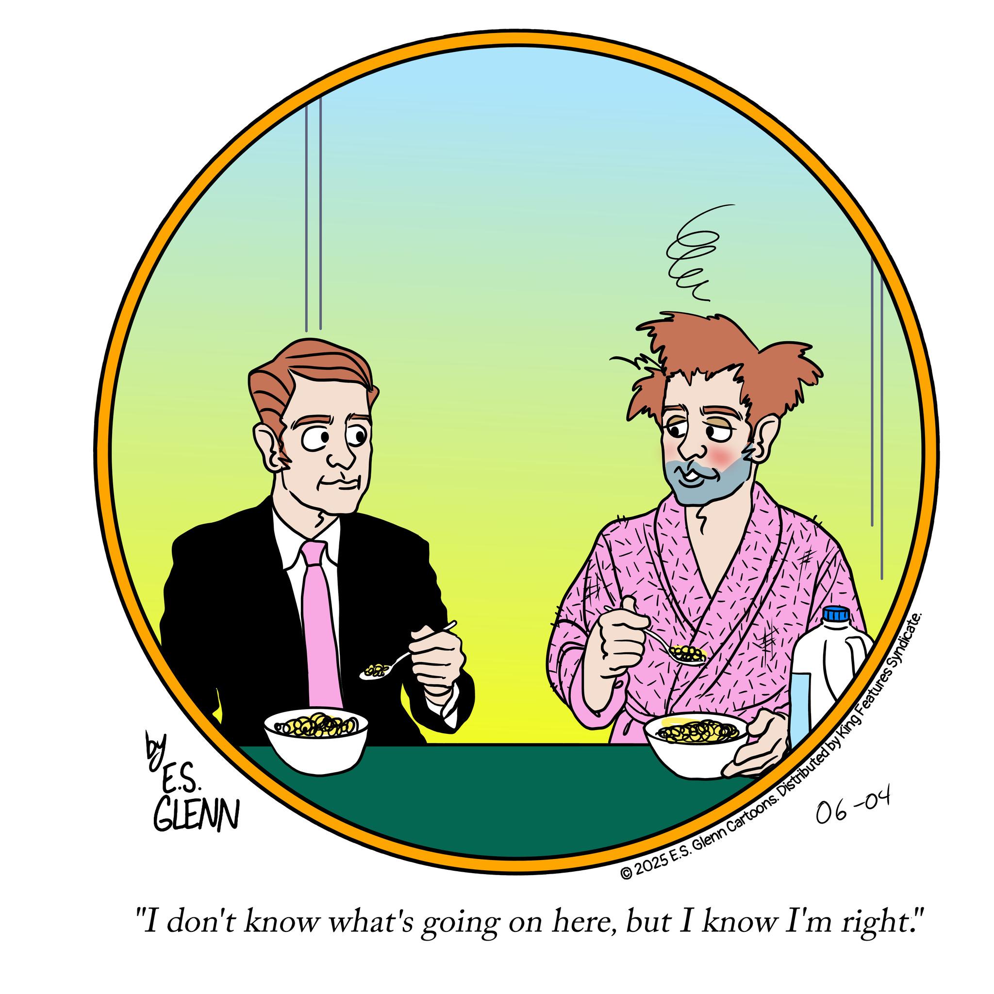 Fictional character OCR: by E.S. GLENN 2025 E.S. Glenn Cartoons. Distributed by King Features Syn 06-04 "I don't know what's going on herebut I know I'm right." by E.S. GLENN 2025 E.S. Glenn Cartoons . Distributed by King Features Syn 06-04 " I don't know what's going on herebut I know I'm right . "