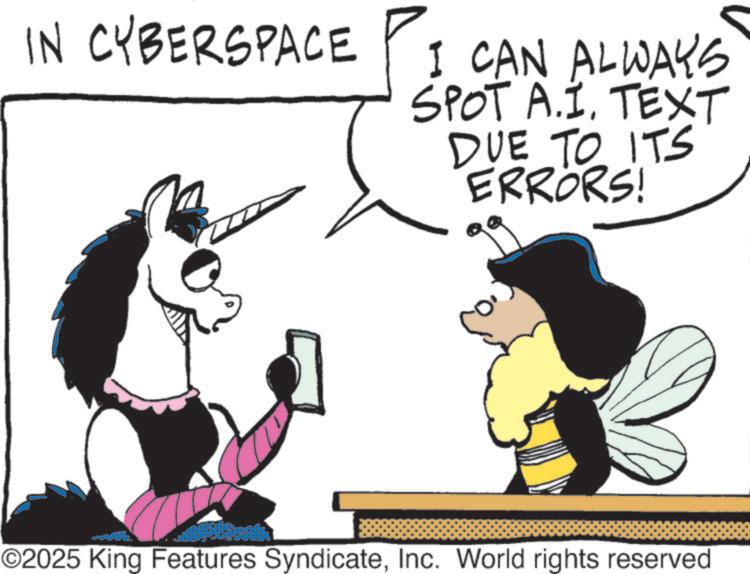 Comics OCR: IN CYBERSPACE CAN ALWAYS SPOT A.I. TEXT DUE TO ITS ERRORS! ©2025 King Features SyndicateInc. World rights reserved IN CYBERSPACE CAN ALWAYS SPOT A.I. TEXT DUE TO ITS ERRORS ! © 2025 King Features SyndicateInc. World rights reserved