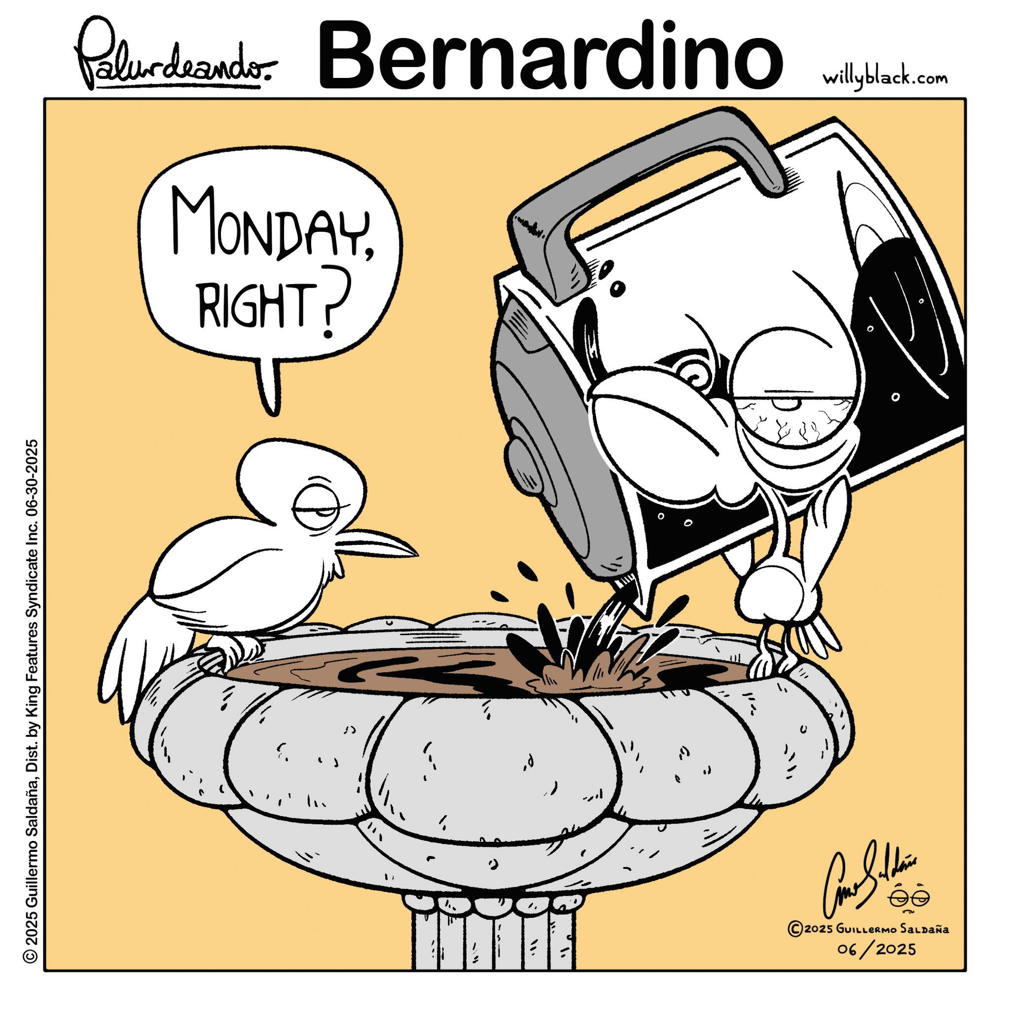 Sketch OCR: 2025 Guillermo SaldañaDist. by King Features Syndicate Inc. 06-30-2025 Paludando Bernardino willyblack.com RIGHT? MONDAY0 06/2025 2025 GUILLERMO SALDAÑA 2025 Guillermo SaldañaDist . by King Features Syndicate Inc. 06-30-2025 Paludando Bernardino willyblack.com RIGHT ? MONDAY0 06/2025 2025 GUILLERMO SALDAÑA