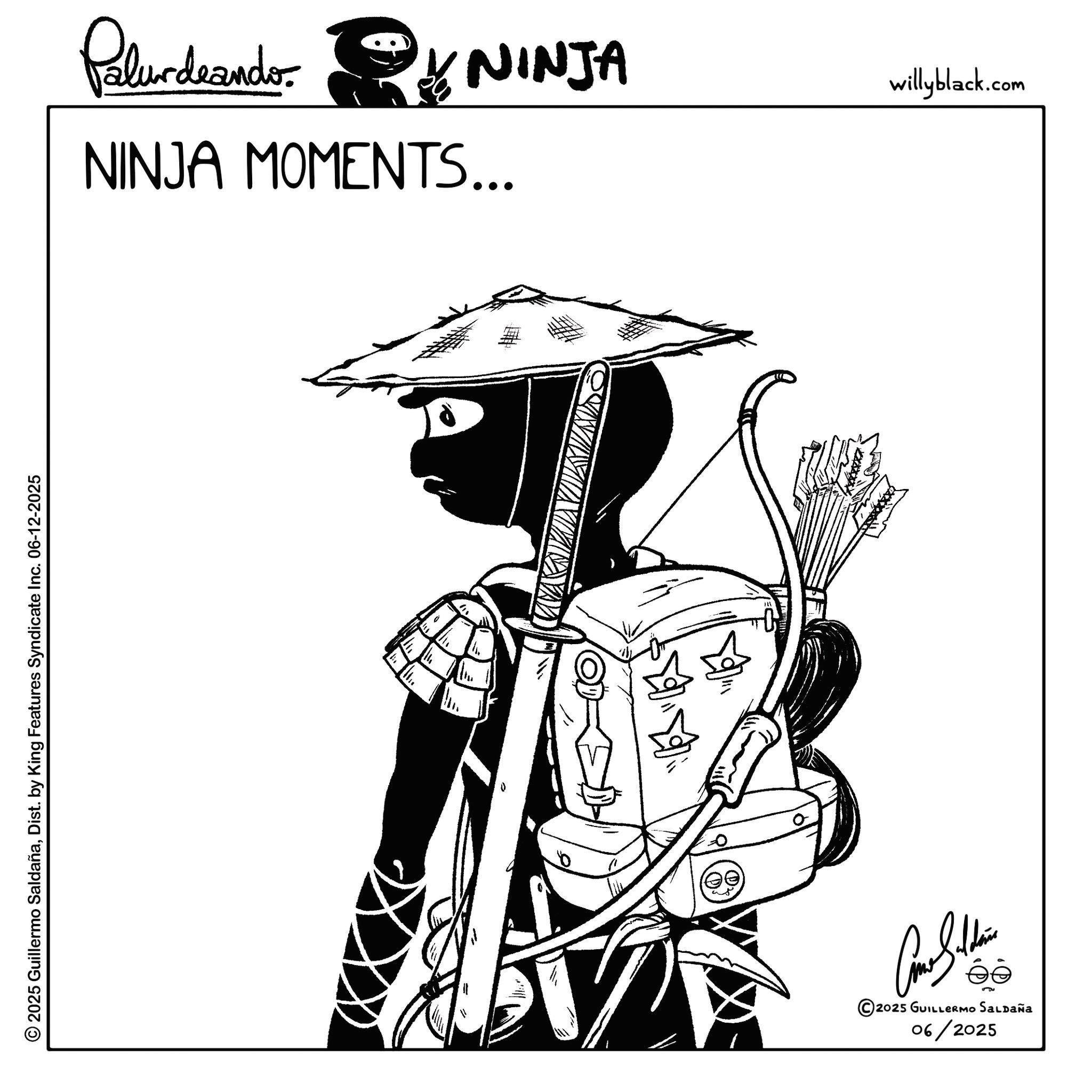 Animation OCR: © 2025 Guillermo SaldañaDist. by King Features Syndicate Inc. 06-12-2025 NINJA MOMENTS... Palurdeando: NINJA 06/2025 2025 GUILLERMO SALDAÑa willyblack.com © 2025 Guillermo SaldañaDist . by King Features Syndicate Inc. 06-12-2025 NINJA MOMENTS ... Palurdeando : NINJA 06/2025 2025 GUILLERMO SALDAÑa willyblack.com