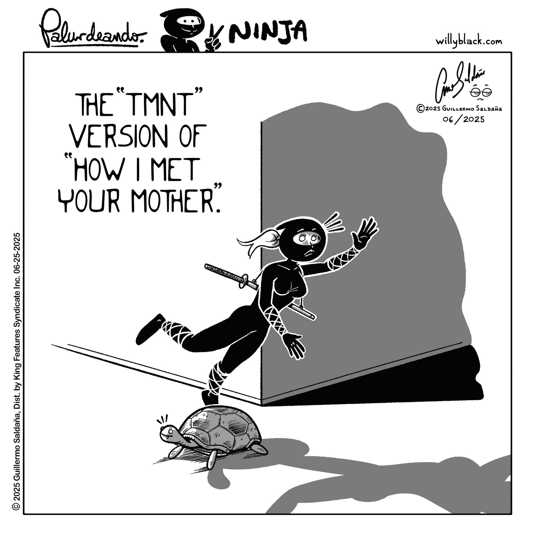 Line art OCR: © 2025 Guillermo SaldañaDist. by King Features Syndicate Inc. 06-25-2025 Palurdeando THE "TMNT" VERSION OF "HOW I MET YOUR MOTHER. 99 NINJA CONWALAY willyblack.com ??????? © 2025 GUILLERMO SALDAÑA 06/2025 © 2025 Guillermo SaldañaDist . by King Features Syndicate Inc. 06-25-2025 Palurdeando THE " TMNT " VERSION OF " HOW I MET YOUR MOTHER . 99 NINJA CONWALAY willyblack.com ??????? © 2025 GUILLERMO SALDAÑA 06/2025
