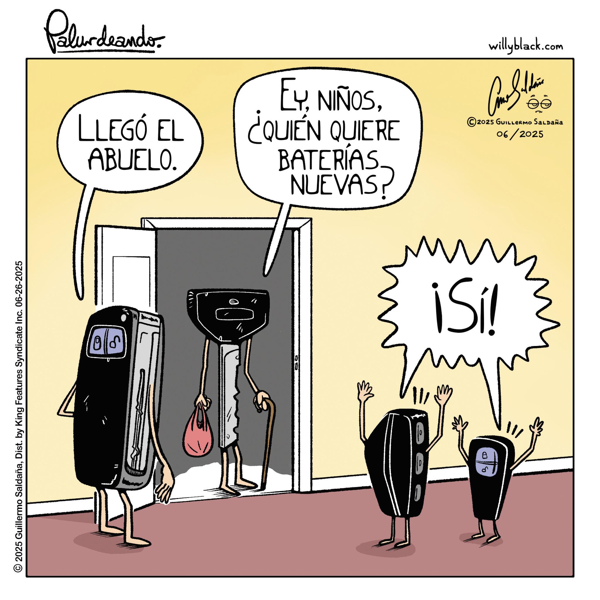 Clip art OCR: © 2025 Guillermo SaldañaDist. by King Features Syndicate Inc. 06-26-2025 Palurdeando. LLEGÓ EL ABUELO. EY¿QUIÉN QUIERE BATERÍAS. NUEVAS? willyblack.com Am I thin 2025 GUILLERMO SALDAÑA 06/2025 10 ¡Sí! © 2025 Guillermo SaldañaDist . by King Features Syndicate Inc. 06-26-2025 Palurdeando . LLEGÓ EL ABUELO . EY¿ QUIÉN QUIERE BATERÍAS . NUEVAS ? willyblack.com Am I thin 2025 GUILLERMO SALDAÑA 06/2025 10 ¡ Sí !