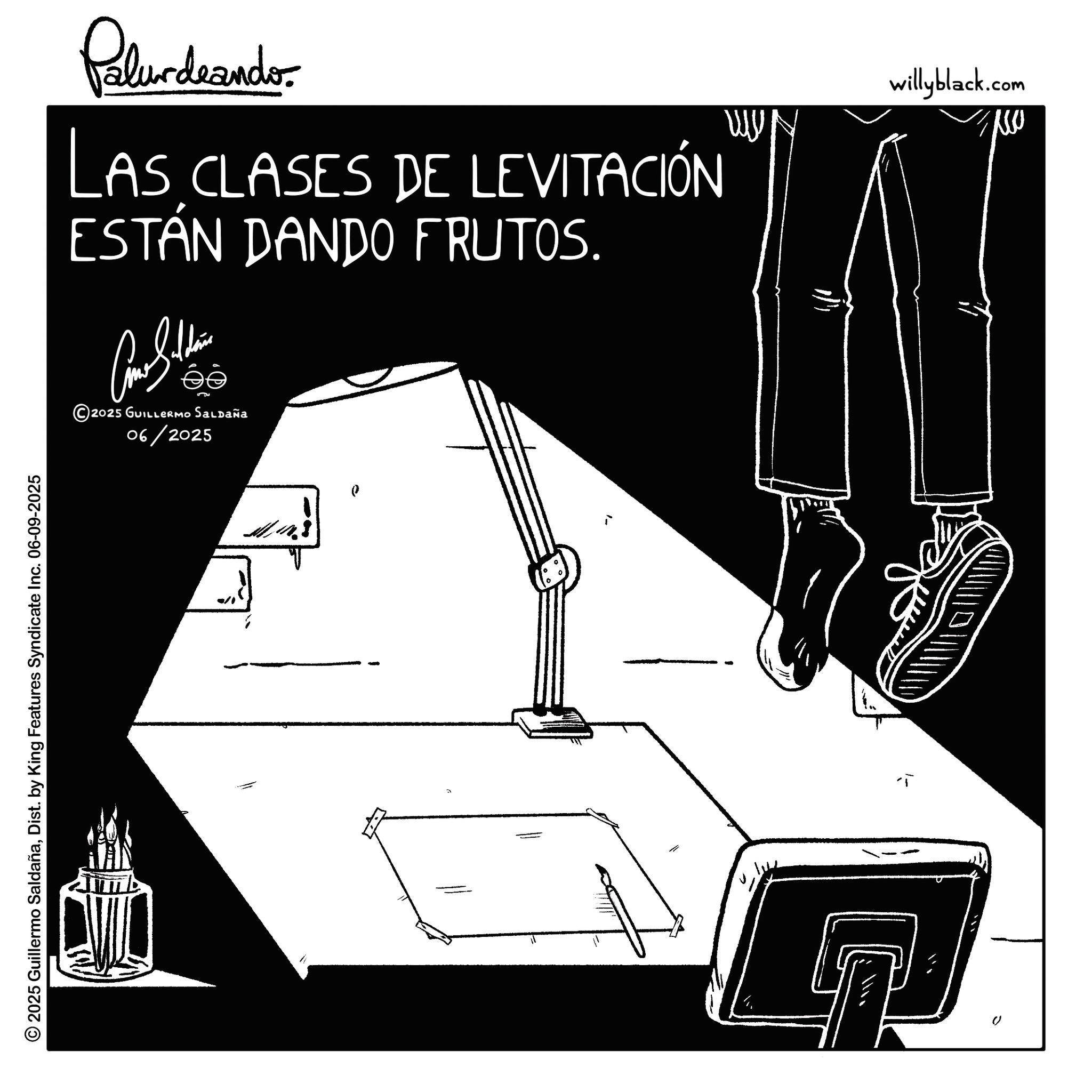 Line art OCR: © 2025 Guillermo SaldañaDist. by King Features Syndicate Inc. 06-09-2025 Palurdeando LAS CLASES DE LEVITACIÓN ESTÁN DANDO FRUTOS. ?? ©2025 GUILLERMO SALDAÑA 06/2025 ! ?? willyblack.com MY © 2025 Guillermo SaldañaDist . by King Features Syndicate Inc. 06-09-2025 Palurdeando LAS CLASES DE LEVITACIÓN ESTÁN DANDO FRUTOS . ?? © 2025 GUILLERMO SALDAÑA 06/2025 ! ?? willyblack.com MY
