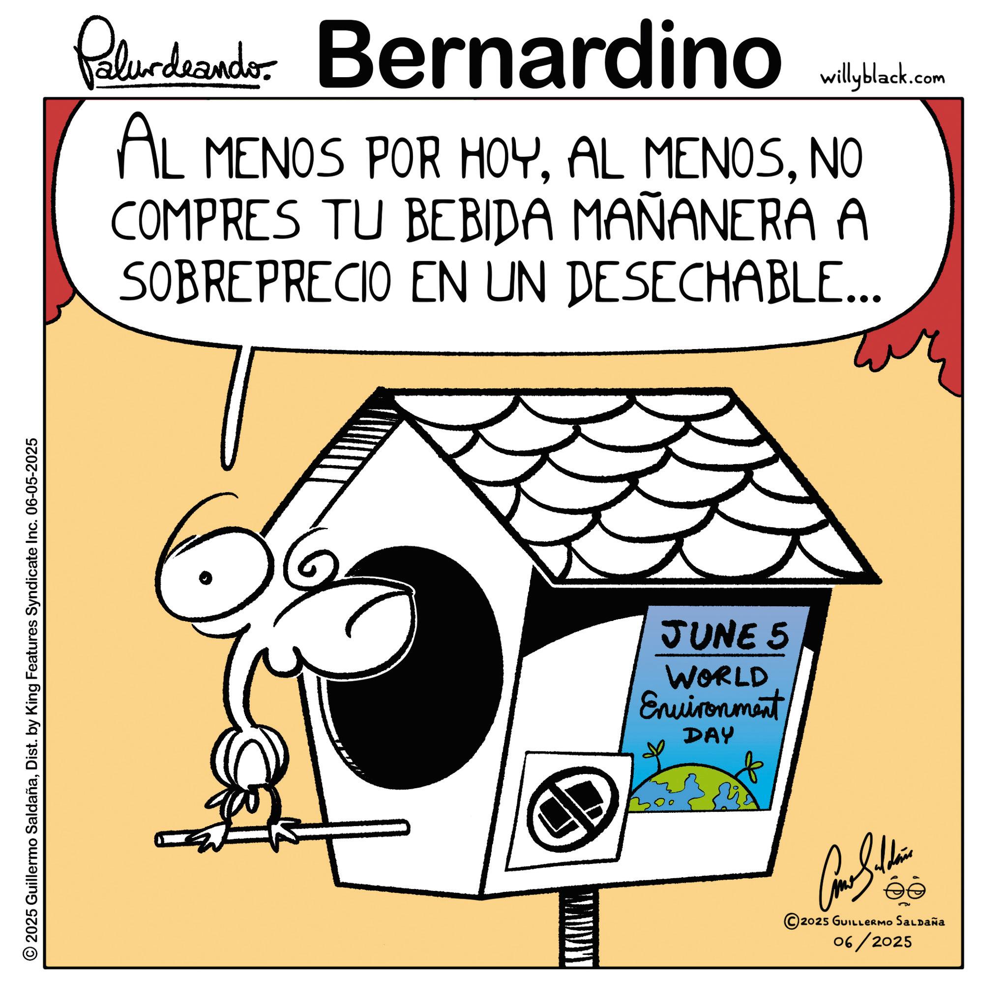 Animation OCR: © 2025 Guillermo SaldañaDist. by King Features Syndicate Inc. 06-05-2025 Palurdeando Bernardino willyblack.com AL MENOS POR HOYNO COMPRES TU BEBIDA MAÑANERA A SOBREPRECIO EN UN DESECHABLE... JUNE 5 WORLD Environment DAY Cone Silden 2025 GUILLERMO SALDAÑA 06/2025 © 2025 Guillermo SaldañaDist . by King Features Syndicate Inc. 06-05-2025 Palurdeando Bernardino willyblack.com AL MENOS POR HOYAL MENOSNO COMPRES TU BEBIDA MAÑANERA A SOBREPRECIO EN UN DESECHABLE ... JUNE 5 WORLD Environment DAY Cone Silden 2025 GUILLERMO SALDAÑA 06/2025