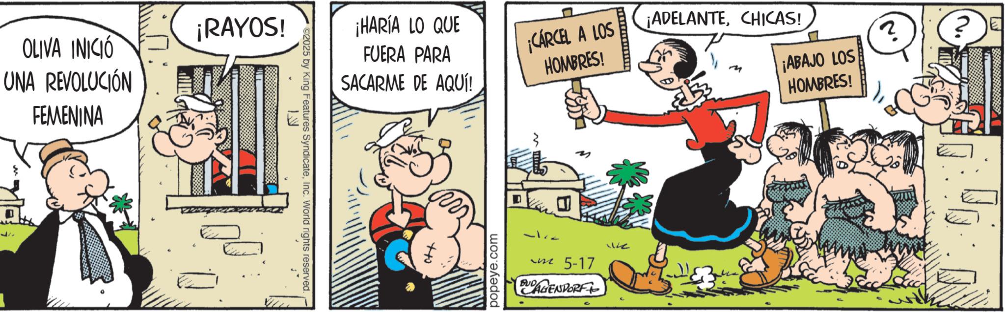 Animated cartoon OCR: OLIVA INICIÓ UNA REVOLUCIÓN FEMENINA ¡RAYOS! ???? ¡HARÍA LO QUE FUERA PARA SACARME DE AQUÍ! ¡CÁRCEL A LOS HOMBRES! ©2025 by King Features SyndicateInc. World rights reserved. 7+0 popeye.com ¡ADELANTECHICAS! ? ?) ? ¡ABAJO LOS HOMBRES! - 5-17 BUDAGENDORF We OLIVA INICIÓ UNA REVOLUCIÓN FEMENINA ¡ RAYOS ! ???? ¡ HARÍA LO QUE FUERA PARA SACARME DE AQUÍ ! ¡ CÁRCEL A LOS HOMBRES ! © 2025 by King Features SyndicateInc. World rights reserved . 7 + 0 popeye.com ¡ ADELANTECHICAS ! ? ? ) ? ¡ ABAJO LOS HOMBRES ! - 5-17 BUDAGENDORF We