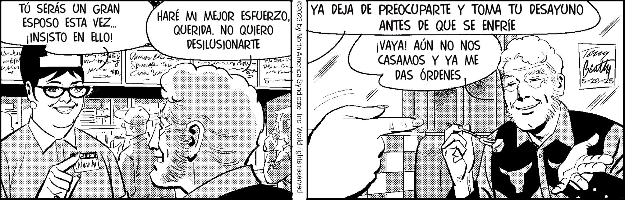 Publication OCR: ????? = TÚ SERÁS UN GRAN ESPOSO ESTA VEZ... ¡INSISTO EN ELLO! HARÉ MI MEJOR ESFUERZOQUERIDA. NO QUIERO DESILUSIONARTE Spam F Chir B Work Teny Beatty 5-28-25 YA DEJA DE PREOCUPARTE Y TOMA TU DESAYUNO ANTES DE QUE SE ENFRÍE ¡VAYA! AÚN NO NOS CASAMOS Y YA ME DAS ÓRDENES 2025 by North America SyndicateInc. World rights reserved. ????? = TÚ SERÁS UN GRAN ESPOSO ESTA VEZ ... ¡ INSISTO EN ELLO ! HARÉ MI MEJOR ESFUERZOQUERIDA . NO QUIERO DESILUSIONARTE Spam F Chir B Work Teny Beatty 5-28-25 YA DEJA DE PREOCUPARTE Y TOMA TU DESAYUNO ANTES DE QUE SE ENFRÍE ¡ VAYA ! AÚN NO NOS CASAMOS Y YA ME DAS ÓRDENES 2025 by North America SyndicateInc. World rights reserved .