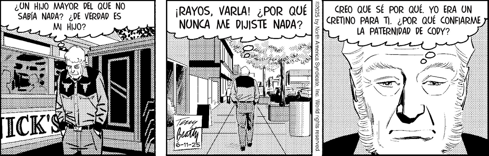 Graphics OCR: ¿UN HIJO MAYOR DEL QUE NO SABÍA NADA? ¿DE VERDAD ES MI HIJO? ¡RAYOSVARLA! ¿POR QUÉ NUNCA ME DIJISTE NADA? ICK'S Teny Beatty 6-11-25 CREO QUE SE POR QUÉ. YO ERA UN CRETINO PARA TI. ¿POR QUÉ CONFIARME LA PATERNIDAD DE CODY? ©2025 by North America SyndicateInc. World rights reserved. ¿ UN HIJO MAYOR DEL QUE NO SABÍA NADA ? ¿ DE VERDAD ES MI HIJO ? ¡ RAYOSVARLA ! ¿ POR QUÉ NUNCA ME DIJISTE NADA ? ICK'S Teny Beatty 6-11-25 CREO QUE SE POR QUÉ . YO ERA UN CRETINO PARA TI . ¿ POR QUÉ CONFIARME LA PATERNIDAD DE CODY ? © 2025 by North America SyndicateInc. World rights reserved .