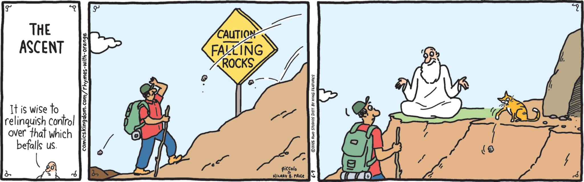 Outcrop OCR: g THE ASCENT comicskingdom.com/rhymes-with-orange It is wise to relinquish control over that which befalls us. 35 ?? CAUTION FALLING ROCKS piccolo & HILARY B. PRICE 6-4 2025 RWO STUDIOS DIST. BY KING FEATURES " g THE ASCENT comicskingdom.com/rhymes-with-orange It is wise to relinquish control over that which befalls us . 35 ?? CAUTION FALLING ROCKS piccolo & HILARY B. PRICE 6-4 2025 RWO STUDIOS DIST . BY KING FEATURES "