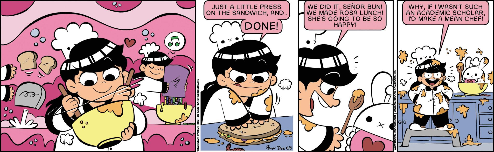 Child OCR: ©2025 DEON PARSON | DIST. BY KING FEATURES SYNDICATE 80 JUST A LITTLE PRESS ON THE SANDWICHAND.. (DONE! WE DID ITSEÑOR BUN! WE MADE ROSA LUNCH! SHE'S GOING TO BE SO HAPPY! WHYIF I WASN'T SUCH AN ACADEMIC SCHOLARI'D MAKE A MEAN CHEF! Supr Dee 6/5 OM/ROSEBUDS © 2025 DEON PARSON | DIST . BY KING FEATURES SYNDICATE 80 JUST A LITTLE PRESS ON THE SANDWICHAND .. ( DONE ! WE DID ITSEÑOR BUN ! WE MADE ROSA LUNCH ! SHE'S GOING TO BE SO HAPPY ! WHYIF I WASN'T SUCH AN ACADEMIC SCHOLARI'D MAKE A MEAN CHEF ! Supr Dee 6/5 OM / ROSEBUDS