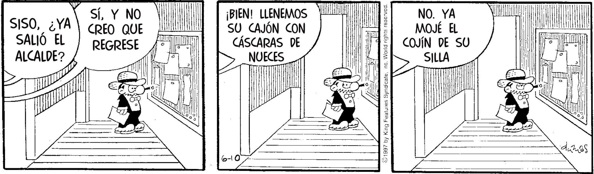 Fedora OCR: SISO¿YA SALIÓ EL ALCALDE? SíY NO CREO QUE REGRESE ¡BIEN! LLENEMOS SU CAJÓN CON CÁSCARAS DE NUECES 6-10 E 1997 by King Features Syndicatenc. World rights reserved. NO. YA MOJÉ EL COJÍN DE SU SILLA dames SISO¿ YA SALIÓ EL ALCALDE ? SíY NO CREO QUE REGRESE ¡ BIEN ! LLENEMOS SU CAJÓN CON CÁSCARAS DE NUECES 6-10 E 1997 by King Features Syndicatenc . World rights reserved . NO . YA MOJÉ EL COJÍN DE SU SILLA dames