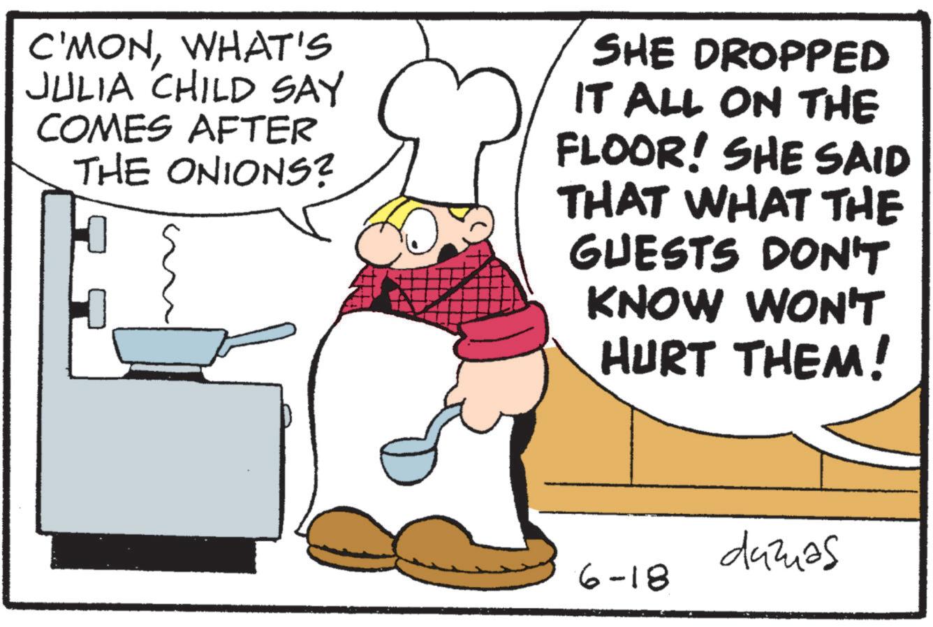 Chief cook OCR: C'MONWHAT'S JULIA CHILD SAY COMES AFTER THE ONIONS? SHE DROPPED IT ALL ON THE FLOOR! SHE SAID THAT WHAT THE GUESTS DON'T KNOW WON'T HURT THEM! damas 6-18 C'MONWHAT'S JULIA CHILD SAY COMES AFTER THE ONIONS ? SHE DROPPED IT ALL ON THE FLOOR ! SHE SAID THAT WHAT THE GUESTS DON'T KNOW WON'T HURT THEM ! damas 6-18