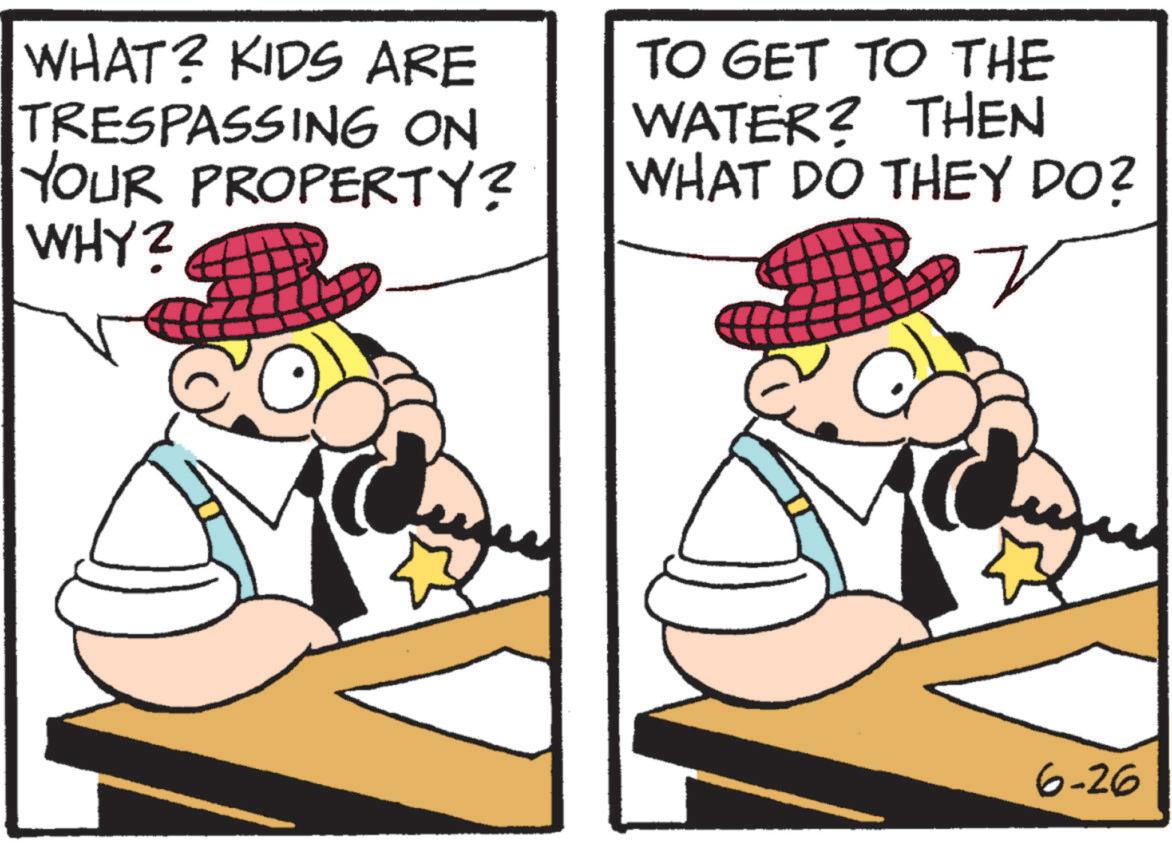 Line art OCR: WHAT? KIDS ARE TRESPASSING ON YOUR PROPERTY? WHY? TO GET TO THE WATER? THEN WHAT DO THEY DO? 6-26 WHAT ? KIDS ARE TRESPASSING ON YOUR PROPERTY ? WHY ? TO GET TO THE WATER ? THEN WHAT DO THEY DO ? 6-26