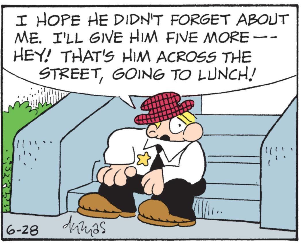 Photo caption OCR: I HOPE HE DIDN'T FORGET ABOUT ME. I'LL GIVE HIM FIVE MORE -- HEY! THAT'S HIM ACROSS THE STREETGOING TO LUNCH! 6-28 dumas !!!!! I HOPE HE DIDN'T FORGET ABOUT ME . I'LL GIVE HIM FIVE MORE -- HEY ! THAT'S HIM ACROSS THE STREETGOING TO LUNCH ! 6-28 dumas !!!!!