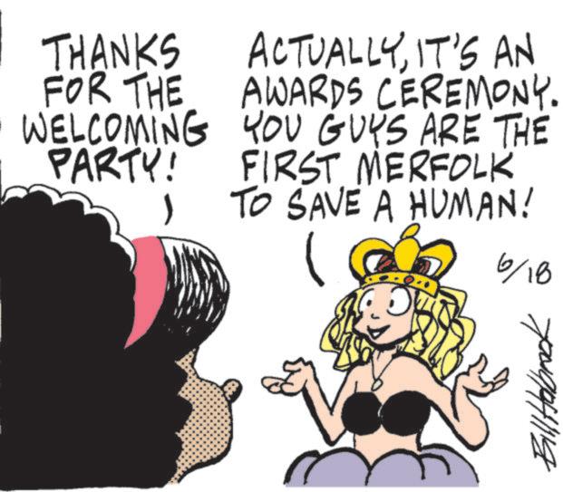 Fictional character OCR: THANKS FOR THE WELCOMING PARTY! ACTUALLYIT'S AN AWARDS CEREMONY. YOU GUYS ARE THE FIRST MERFOLK 1 ? TO SAVE A HUMAN! 6/18 Bill Holbrook THANKS FOR THE WELCOMING PARTY ! ACTUALLYIT'S AN AWARDS CEREMONY . YOU GUYS ARE THE FIRST MERFOLK 1 ? TO SAVE A HUMAN ! 6/18 Bill Holbrook