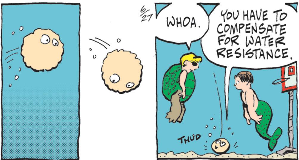 Animated cartoon OCR: 27 WHOA. YOU HAVE TO COMPENSATE FOR WATER 189 80 THUD RESISTANCE27 WHOA . YOU HAVE TO COMPENSATE FOR WATER 189 80 THUD RESISTANCE
