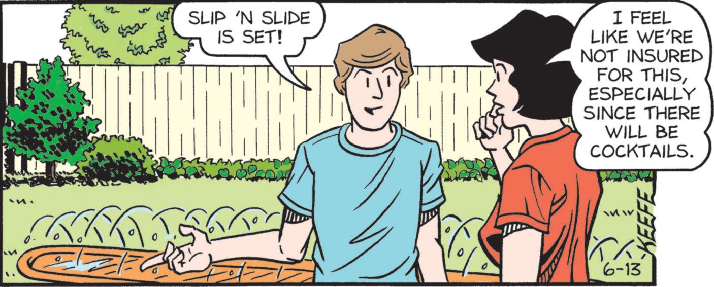 Animated cartoon OCR: ?? SLIP 'N SLIDE IS SET! I FEEL LIKE WE'RE NOT INSURED FOR THISESPECIALLY SINCE THERE WILL BE COCKTAILS. 6-13 KEEFE ?? SLIP ' N SLIDE IS SET ! I FEEL LIKE WE'RE NOT INSURED FOR THISESPECIALLY SINCE THERE WILL BE COCKTAILS . 6-13 KEEFE