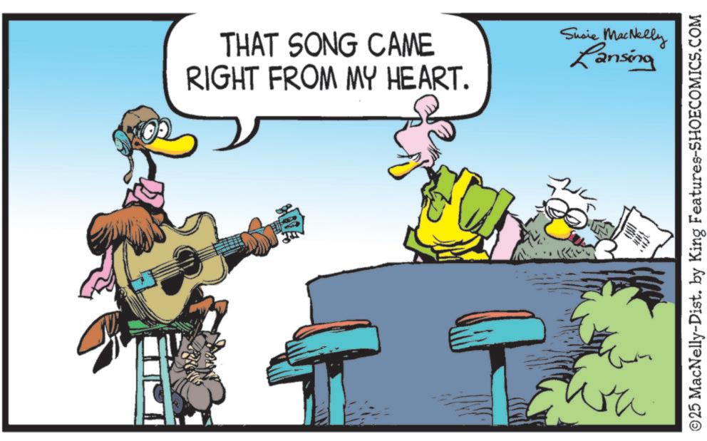Performing Arts OCR: THAT SONG CAME RIGHT FROM MY HEART. 2001 wa Susie MacNelly Lansing © 25 MacNelly-Dist. by King Features-SHOECOMICS.COM THAT SONG CAME RIGHT FROM MY HEART . 2001 wa Susie MacNelly Lansing © 25 MacNelly - Dist . by King Features-SHOECOMICS.COM