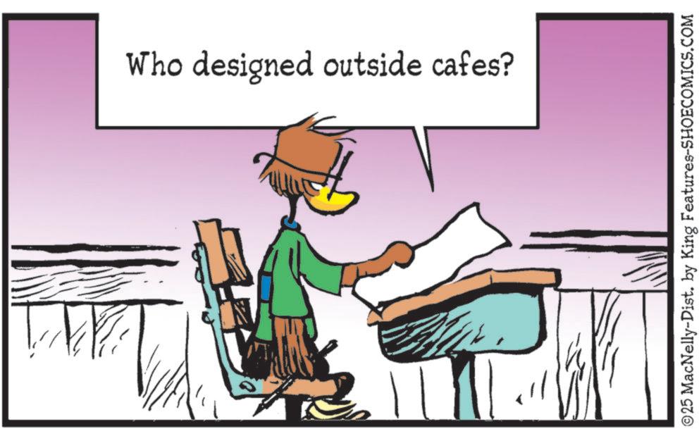 Beak OCR: Who designed outside cafes? ©25 MacNelly-Dist. by King Features-SHOECOMICS.COM Who designed outside cafes ? © 25 MacNelly - Dist . by King Features-SHOECOMICS.COM