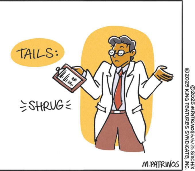 Fiction OCR: TAILS: ?? =SHRUG= ? ©2025 M.PATRINOS 6/6/25 SiXCHIX ©2025 KING FEATURES SYNDICATEINC. M.PATRINGS TAILS : ?? = SHRUG = ? © 2025 M.PATRINOS 6/6/25 SiXCHIX © 2025 KING FEATURES SYNDICATEINC . M.PATRINGS