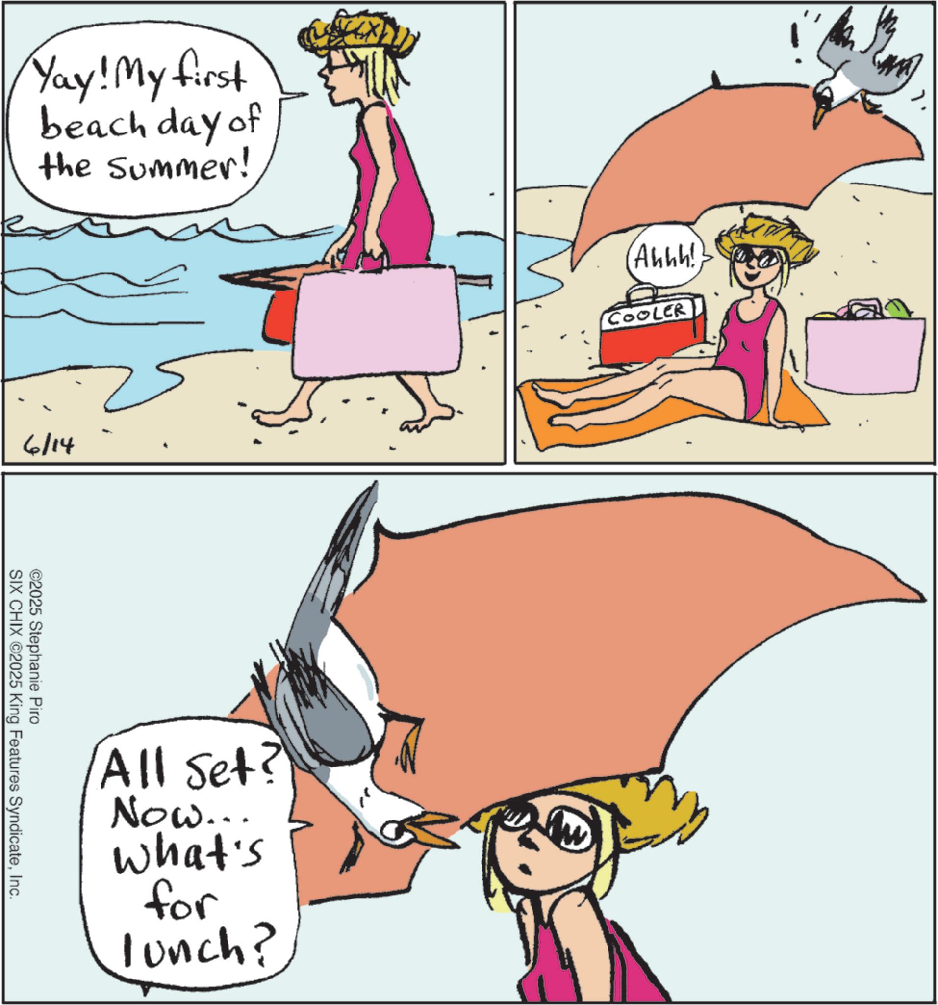 Fictional character OCR: Yay! My first beach day of the summer! 6/14 ©2025 Stephanie Piro SIX CHIX ©2025 King Features SyndicateInc. All Set? Now... What's for lunch? (Ahhh! COOLER Yay ! My first beach day of the summer ! 6/14 © 2025 Stephanie Piro SIX CHIX © 2025 King Features SyndicateInc. All Set ? Now ... What's for lunch ? ( Ahhh ! COOLER