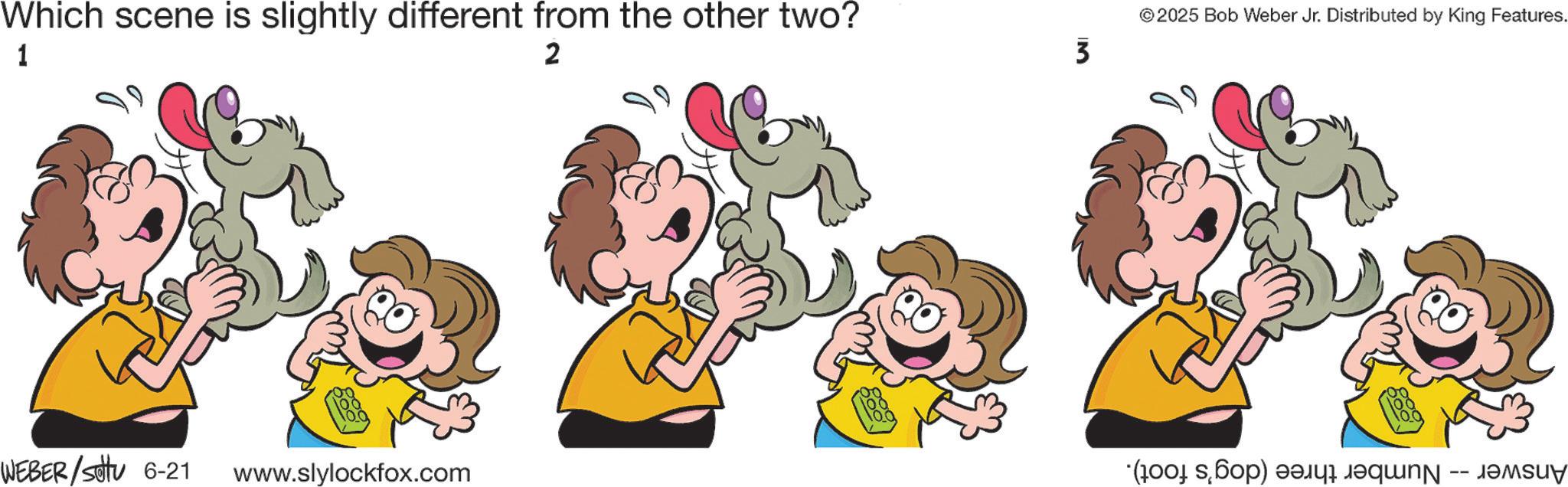 Fiction OCR: Which scene is slightly different from the other two? 1 2 © 2025 Bob Weber Jr. Distributed by King Features. 3 WEBER/Sotu 6-21 www.slylockfox.com (b) and beqin -- je Which scene is slightly different from the other two ? 1 2 © 2025 Bob Weber Jr. Distributed by King Features . 3 WEBER / Sotu 6-21 www.slylockfox.com ( b ) and beqin -- je