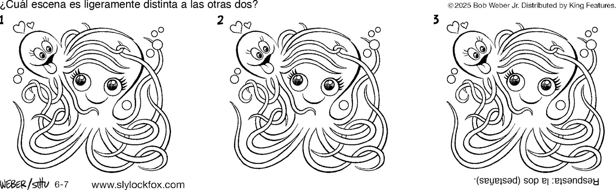 Graphics OCR: ¿Cuál escena es ligeramente distinta a las otras dos? 1 2 8 WEBER/sottu 6-7 www.slylockfox.com 00 ?? 00 3 8 ©2025 Bob Weber Jr. Distributed by King Features. ? (sad) so ¿ Cuál escena es ligeramente distinta a las otras dos ? 1 2 8 WEBER / sottu 6-7 www.slylockfox.com 00 ?? 00 3 8 © 2025 Bob Weber Jr. Distributed by King Features . ? ( sad ) so