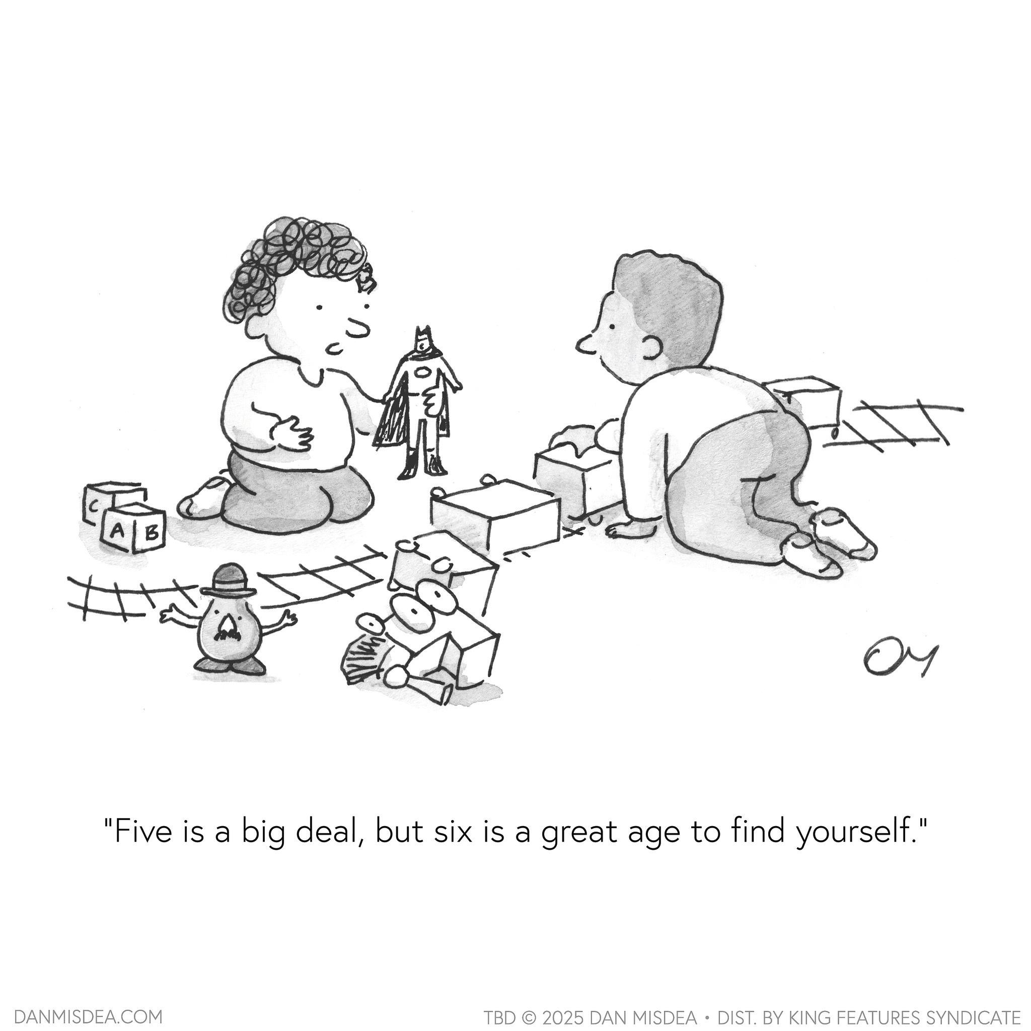 Coloring book OCR: ALB AB # ?? "Five is a big dealbut six is a great age to find yourself." DANMISDEA.COM TBD 2025 DAN MISDEA • DIST. BY KING FEATURES SYNDICATE ALB AB # ?? " Five is a big dealbut six is a great age to find yourself . " DANMISDEA.COM TBD 2025 DAN MISDEA • DIST . BY KING FEATURES SYNDICATE